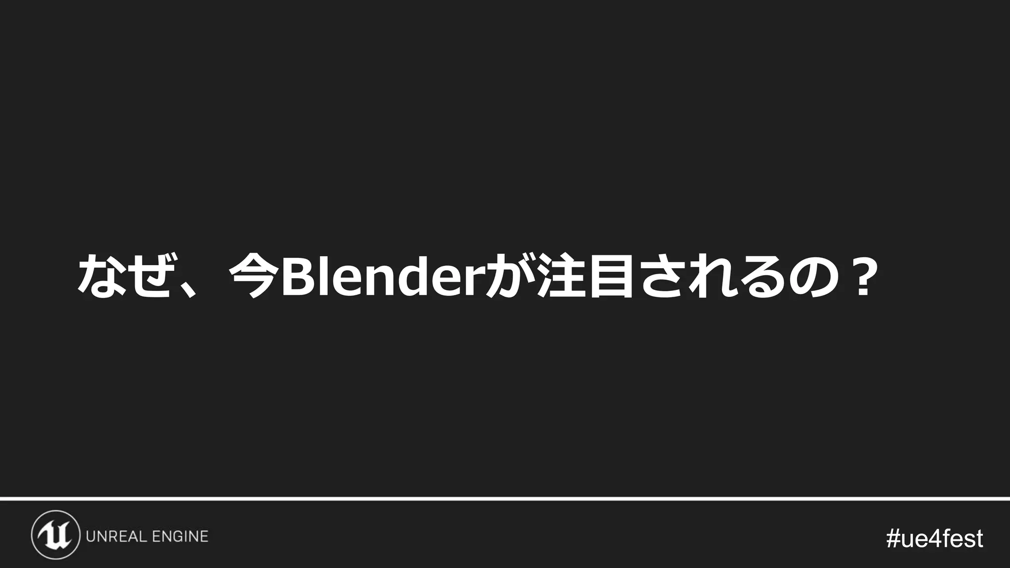 #ue4fest#ue4fest
なぜ、今Blenderが注目されるの？
 
