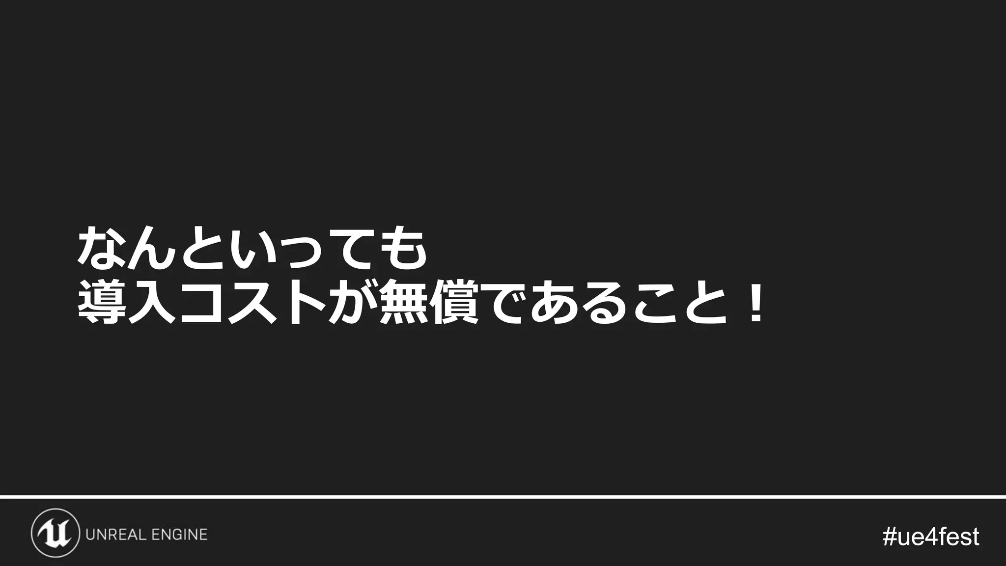 #ue4fest#ue4fest
なんといっても
導入コストが無償であること！
 