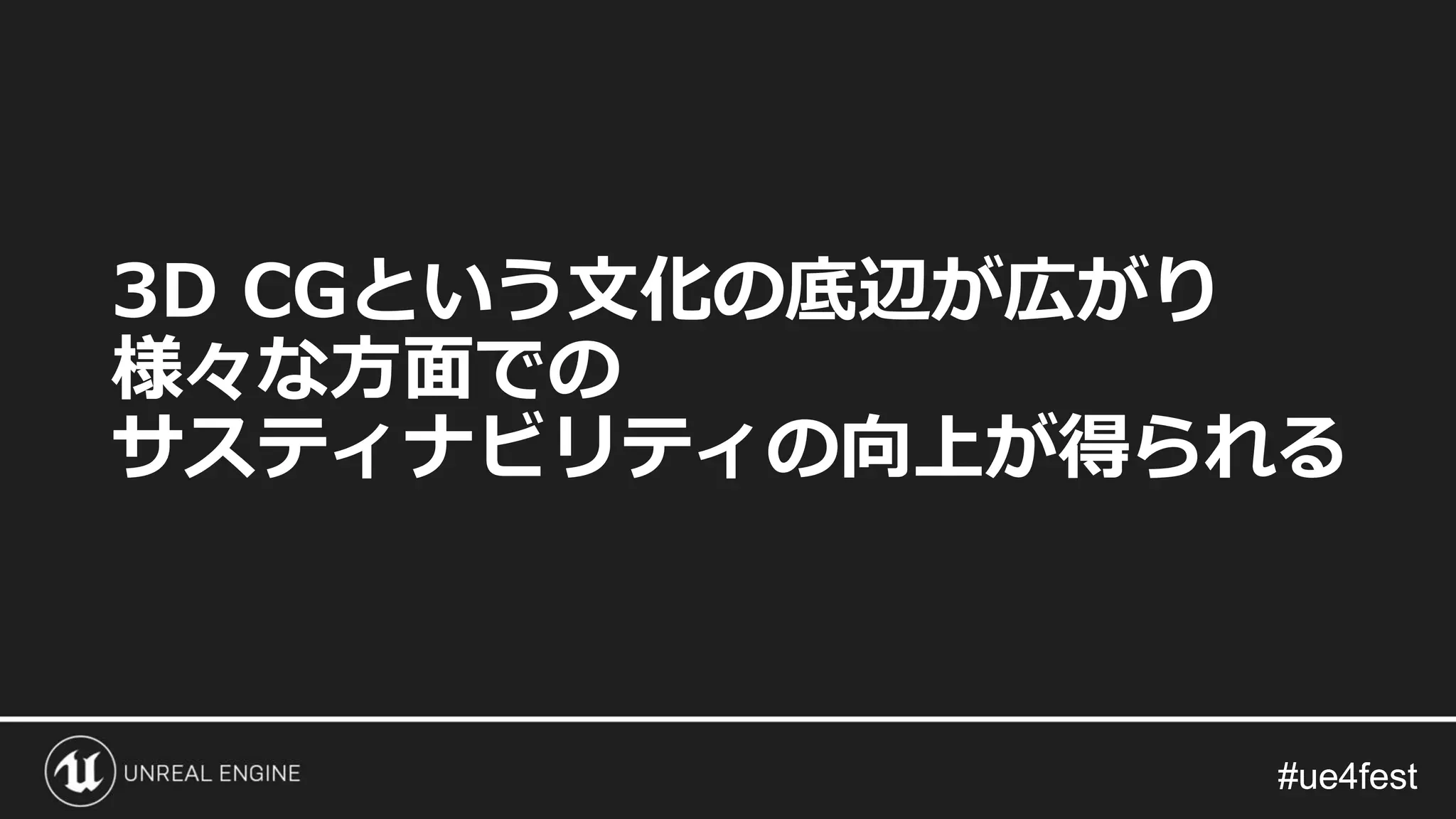 #ue4fest#ue4fest
3D CGという文化の底辺が広がり
様々な方面での
サスティナビリティの向上が得られる
 