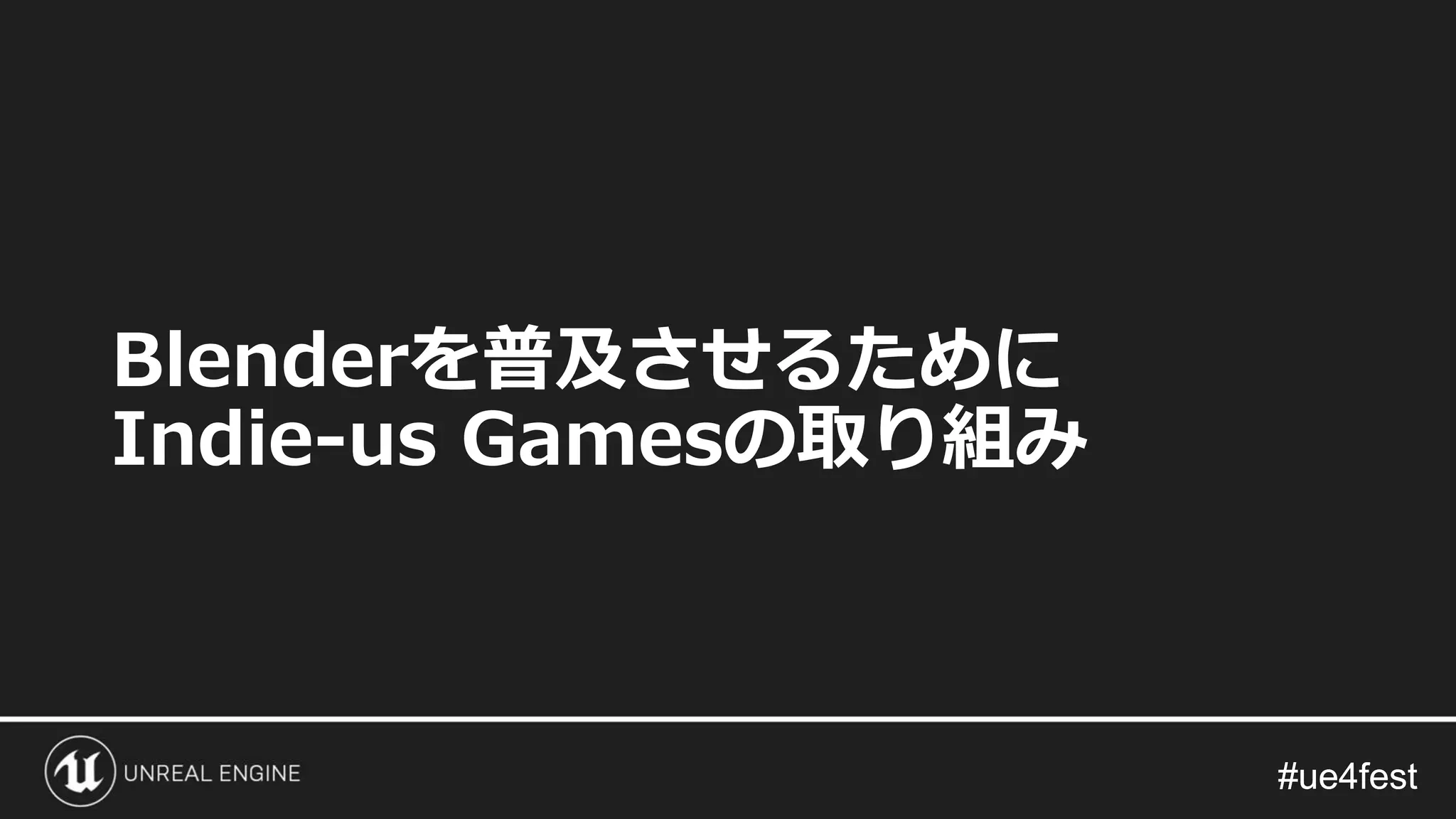 #ue4fest#ue4fest
Blenderを普及させるために
Indie-us Gamesの取り組み
 