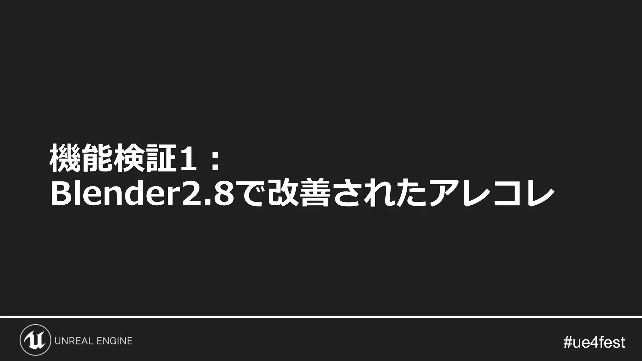 #ue4fest#ue4fest
機能検証1：
Blender2.8で改善されたアレコレ
 