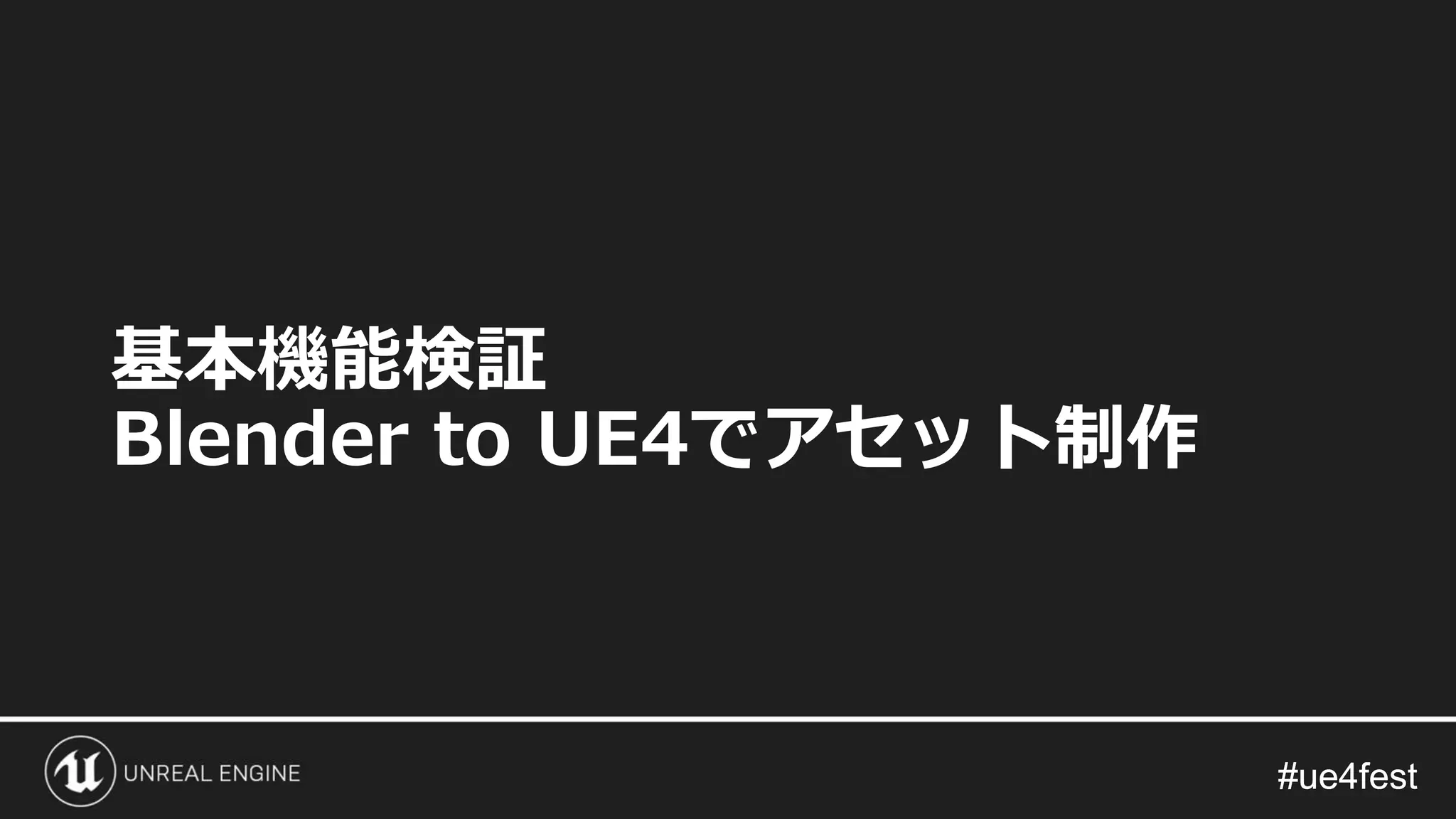 #ue4fest#ue4fest
基本機能検証
Blender to UE4でアセット制作
 