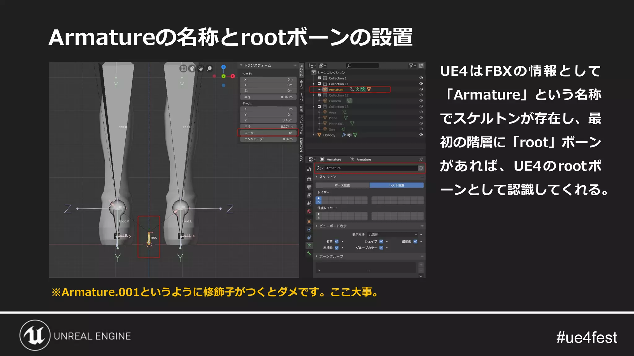 #ue4fest#ue4fest
Armatureの名称とrootボーンの設置
UE4はFBXの情報として
「Armature」という名称
でスケルトンが存在し、最
初の階層に「root」ボーン
があれば、UE4のrootボ
ーンとして認識してくれる。
※Armature.001というように修飾子がつくとダメです。ここ大事。
 