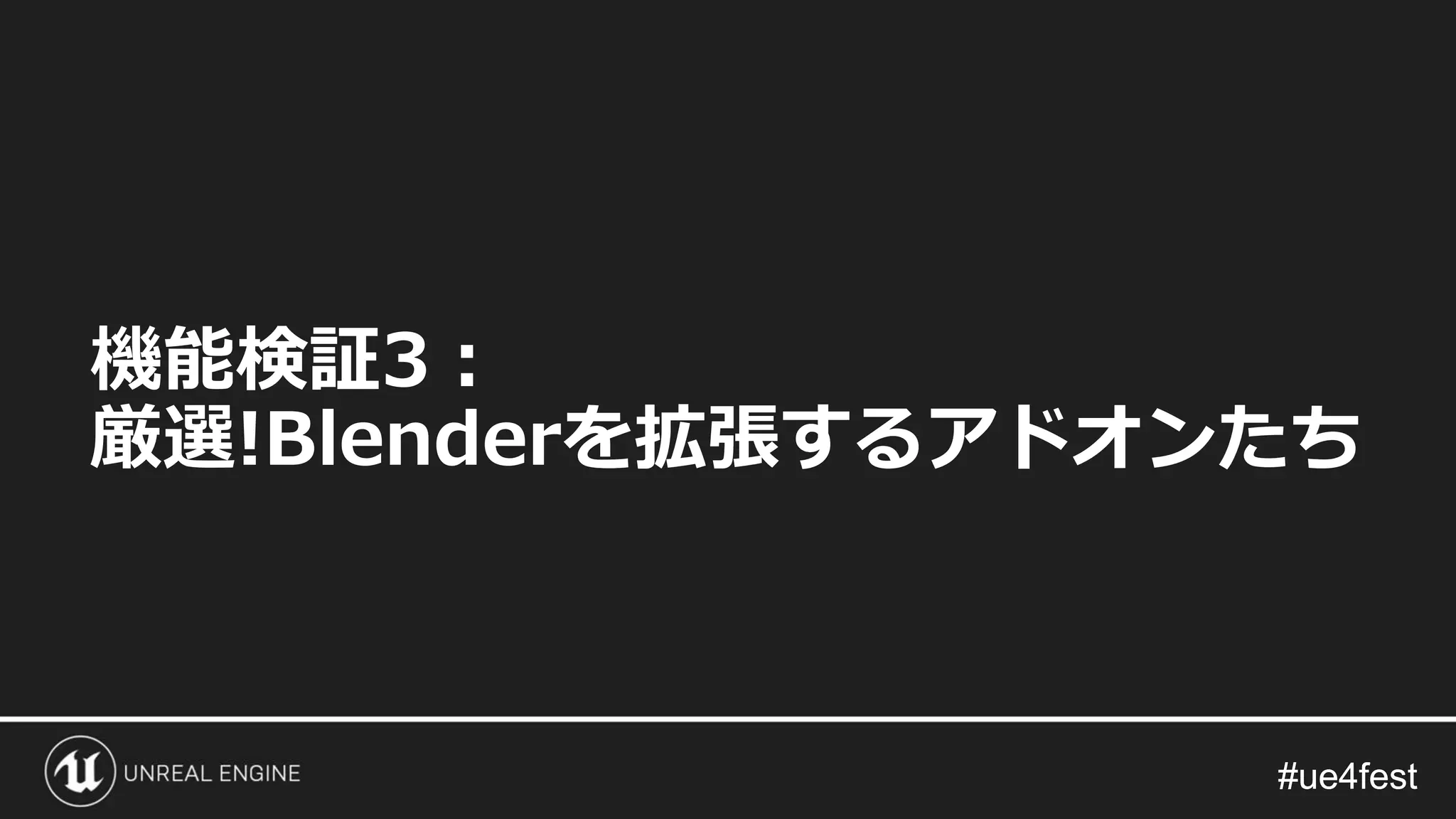 #ue4fest#ue4fest
機能検証3：
厳選!Blenderを拡張するアドオンたち
 