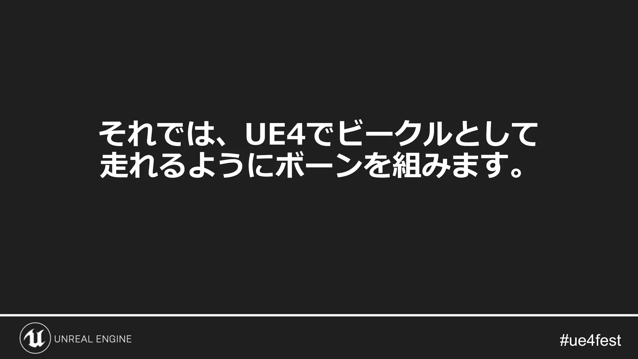 #ue4fest#ue4fest
それでは、UE4でビークルとして
走れるようにボーンを組みます。
 