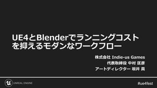 #ue4fest#ue4fest
UE4とBlenderでランニングコスト
を抑えるモダンなワークフロー
株式会社 Indie-us Games
代表取締役 中村 匡彦
アートディレクター 坂井 真
 