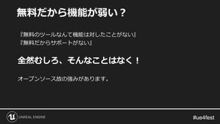 #ue4fest#ue4fest
『無料のツールなんて機能は対したことがない』
『無料だからサポートがない』
全然むしろ、そんなことはなく！
オープンソース故の強みがあります。
無料だから機能が弱い？
 