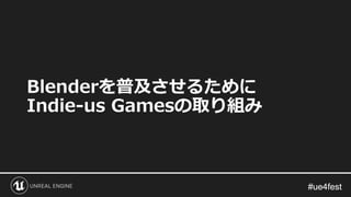 #ue4fest#ue4fest
Blenderを普及させるために
Indie-us Gamesの取り組み
 