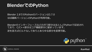 #ue4fest#ue4fest
Blender 2.8でのPythonのバージョンは3.7.0
ほぼ最新バージョンのPythonが利用可能。
Blenderのインターフェースなどのガワ部分はほとんどPythonで記述され
ており、C/C++部...