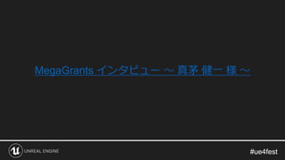#ue4fest#ue4fest
MegaGrants インタビュー ～ 真茅 健一 様 ～
 