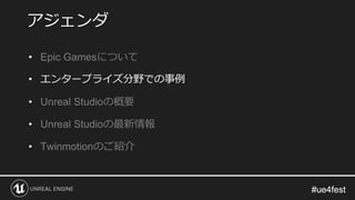 #ue4fest#ue4fest
• Epic Gamesについて
• エンタープライズ分野での事例
• Unreal Studioの概要
• Unreal Studioの最新情報
• Twinmotionのご紹介
アジェンダ
 