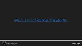 #ue4fest#ue4fest
Ada メイキング Webinar（Facebook）
 