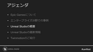 #ue4fest#ue4fest
• Epic Gamesについて
• エンタープライズ分野での事例
• Unreal Studioの概要
• Unreal Studioの最新情報
• Twinmotionのご紹介
アジェンダ
 