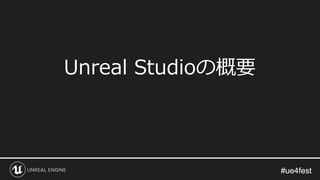 #ue4fest#ue4fest
Unreal Studioの概要
 