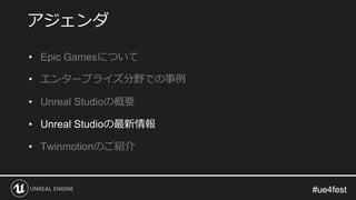 #ue4fest#ue4fest
• Epic Gamesについて
• エンタープライズ分野での事例
• Unreal Studioの概要
• Unreal Studioの最新情報
• Twinmotionのご紹介
アジェンダ
 