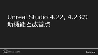 #ue4fest#ue4fest
Unreal Studio 4.22, 4.23の
新機能と改善点
 