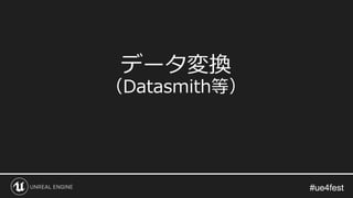 #ue4fest#ue4fest
データ変換
（Datasmith等）
 