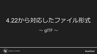 #ue4fest#ue4fest
4.22から対応したファイル形式
～ glTF ～
 