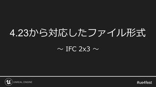 #ue4fest#ue4fest
4.23から対応したファイル形式
～ IFC 2x3 ～
 