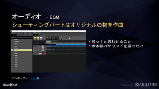 #ue4fest
シューティングパートはオリジナルの物を作曲
コンポーザー：Junta氏
オーディオ - BGM
・おっ！と思わせること
・未体験のサウンドを届けたい
 