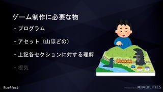 #ue4fest
ゲーム制作に必要な物
・プログラム
・アセット（山ほどの）
・上記各セクションに対する理解
・根気
 