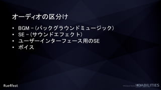 #ue4fest
オーディオの区分け
• BGM – (バックグラウンドミュージック)
• SE – (サウンドエフェクト)
• ユーザーインターフェース用のSE
• ボイス
 