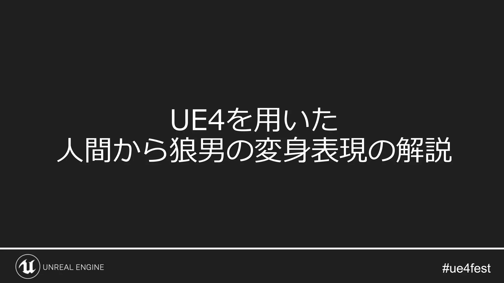 #ue4fest#ue4fest
UE4を用いた
人間から狼男の変身表現の解説
 