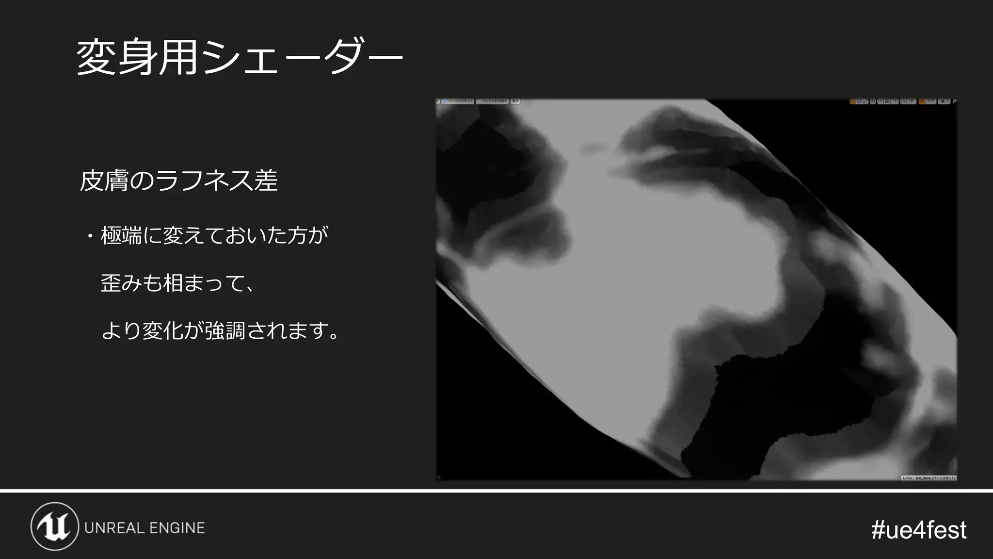 #ue4fest#ue4fest
皮膚のラフネス差
・極端に変えておいた方が
歪みも相まって、
より変化が強調されます。
変身用シェーダー
 