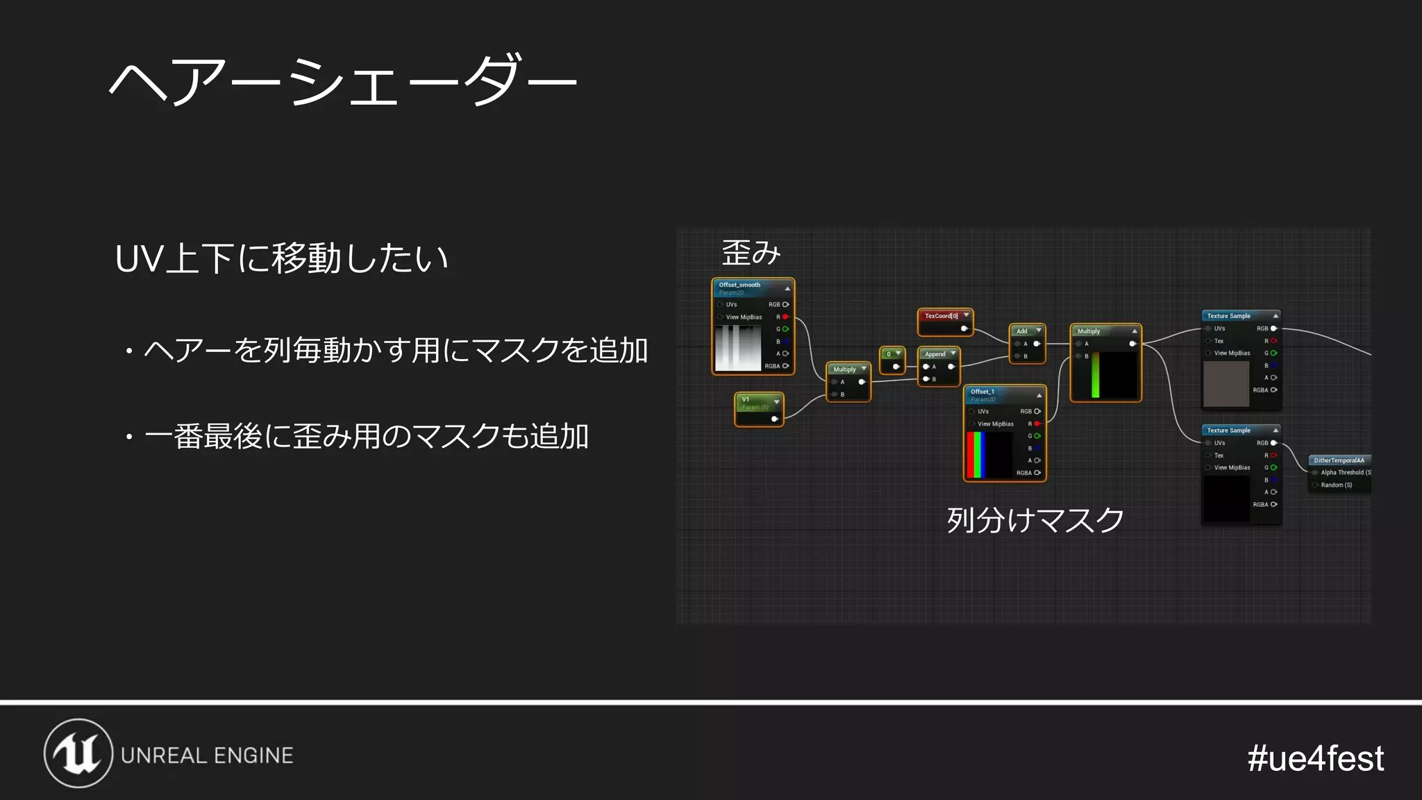 #ue4fest#ue4fest
UV上下に移動したい
・ヘアーを列毎動かす用にマスクを追加
・一番最後に歪み用のマスクも追加
ヘアーシェーダー
列分けマスク
歪み
 