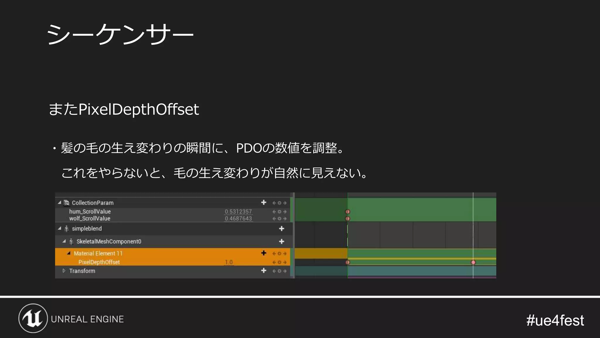 #ue4fest#ue4fest
またPixelDepthOffset
・髪の毛の生え変わりの瞬間に、PDOの数値を調整。
これをやらないと、毛の生え変わりが自然に見えない。
シーケンサー
 