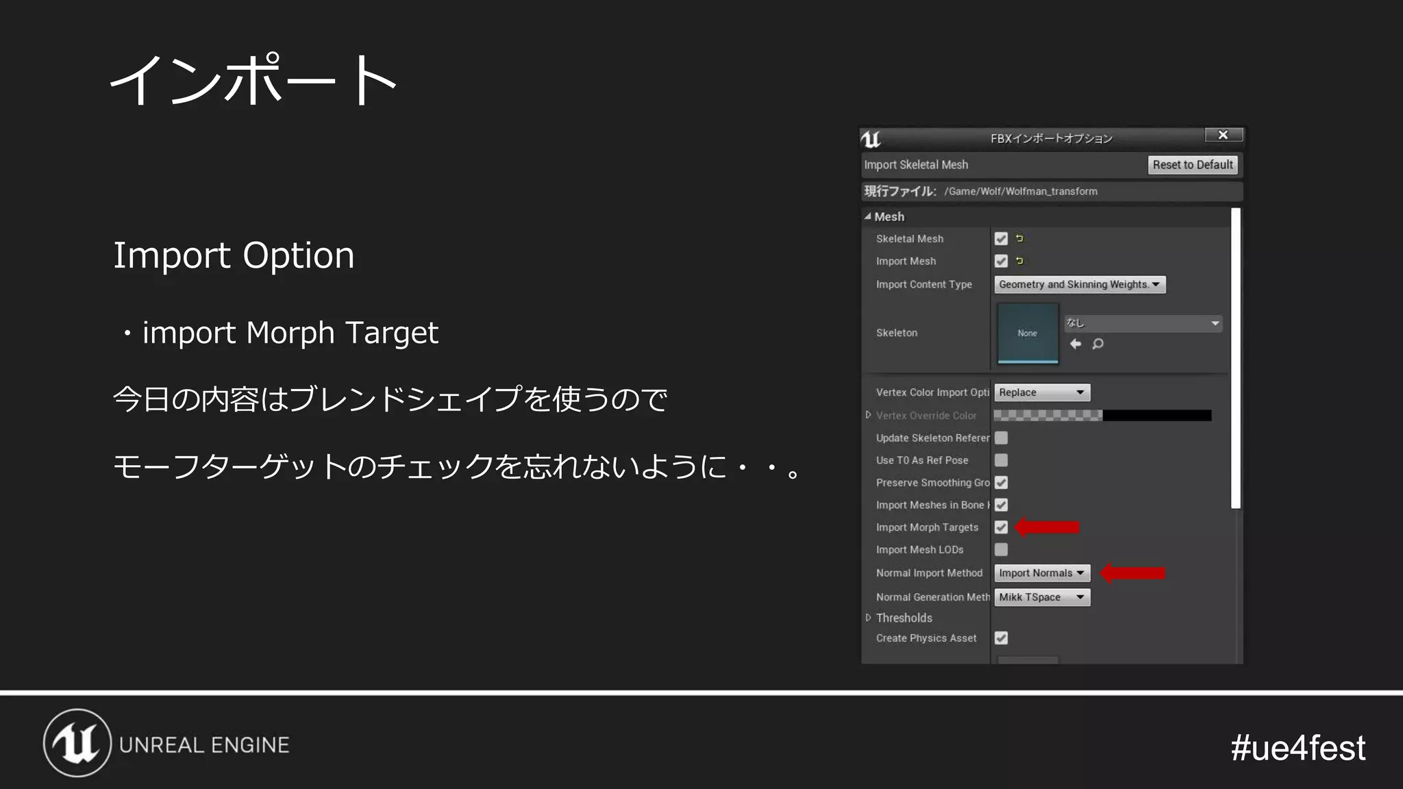 #ue4fest#ue4fest
Import Option
・import Morph Target
今日の内容はブレンドシェイプを使うので
モーフターゲットのチェックを忘れないように・・。
インポート
 