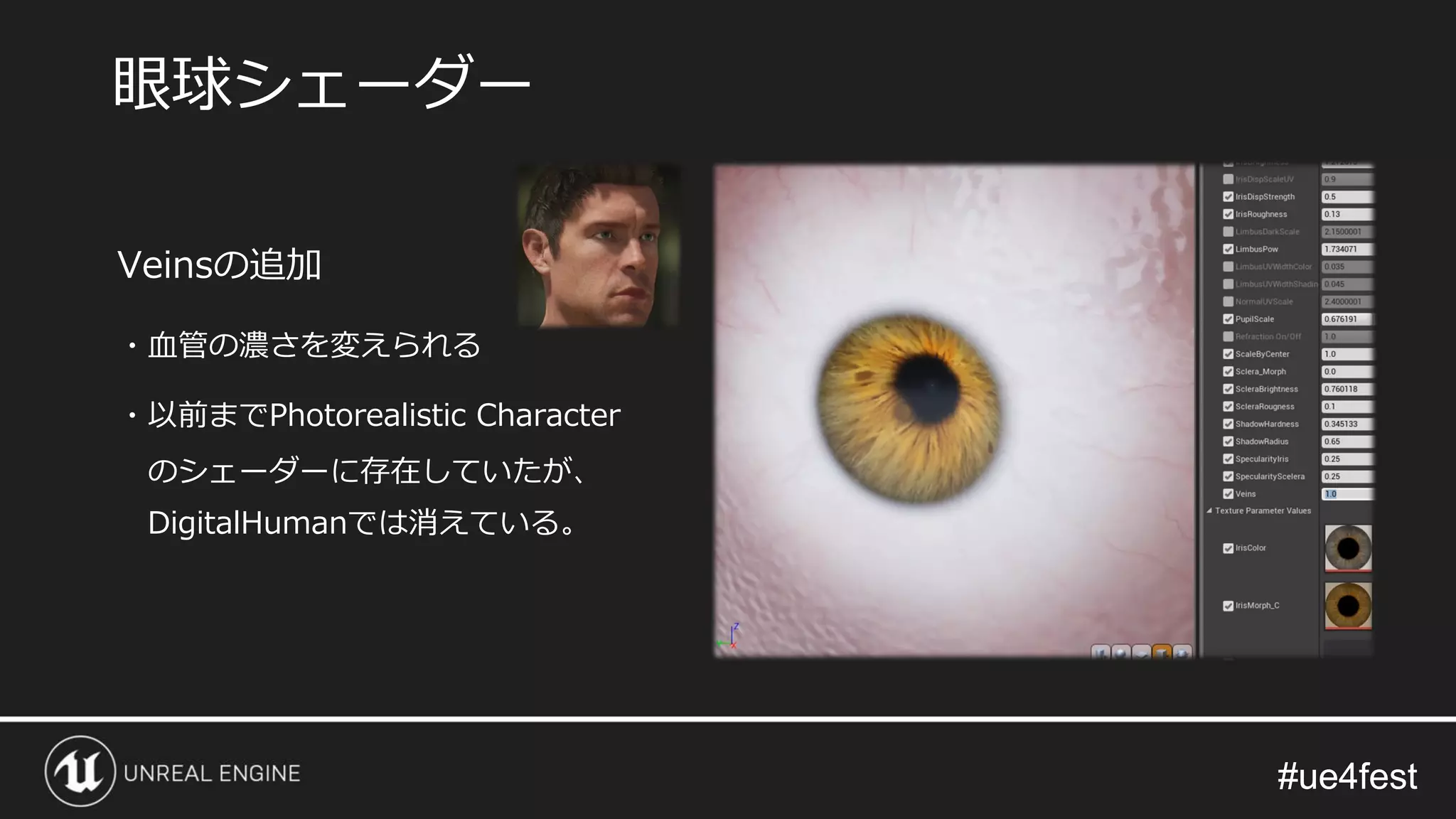 #ue4fest#ue4fest
Veinsの追加
・血管の濃さを変えられる
・以前までPhotorealistic Character
のシェーダーに存在していたが、
DigitalHumanでは消えている。
眼球シェーダー
 
