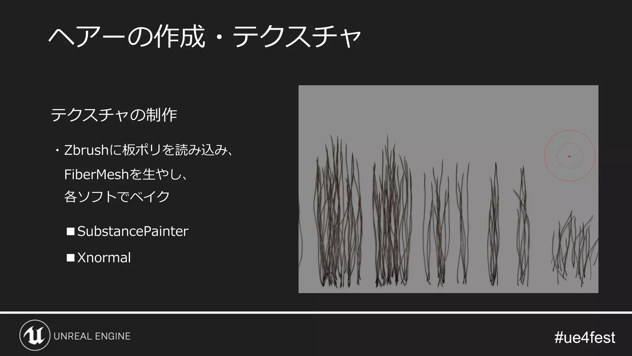 #ue4fest#ue4fest
テクスチャの制作
・Zbrushに板ポリを読み込み、
FiberMeshを生やし、
各ソフトでベイク
■SubstancePainter
■Xnormal
ヘアーの作成・テクスチャ
 