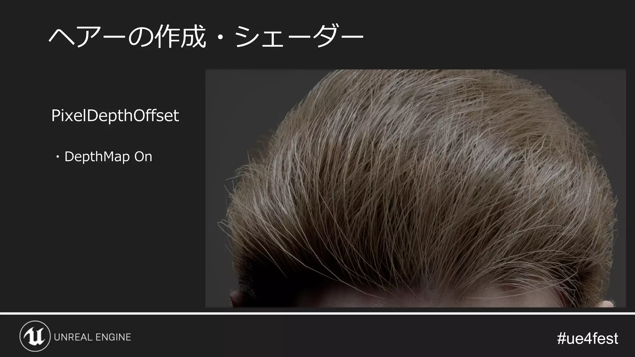 #ue4fest#ue4fest
PixelDepthOffset
・DepthMap On
ヘアーの作成・シェーダー
 