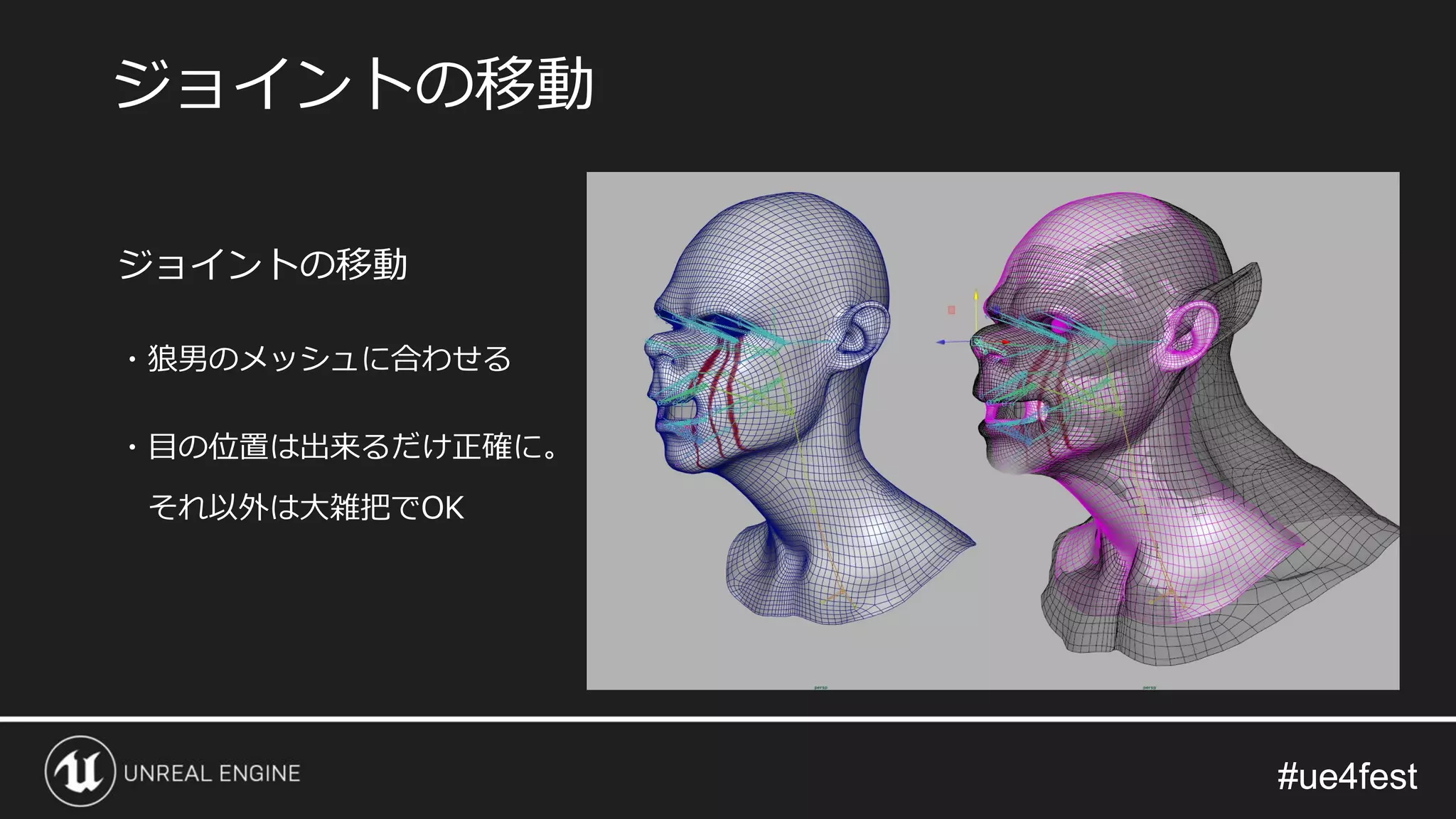 #ue4fest#ue4fest
ジョイントの移動
・狼男のメッシュに合わせる
・目の位置は出来るだけ正確に。
それ以外は大雑把でOK
ジョイントの移動
 
