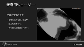 #ue4fest#ue4fest
皮膚のラフネス差
・極端に変えておいた方が
歪みも相まって、
より変化が強調されます。
変身用シェーダー
 