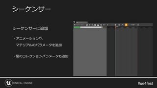 #ue4fest#ue4fest
シーケンサーに追加
・アニメーションや、
マテリアルのパラメータを追加
・髪のコレクションパラメータも追加
シーケンサー
 