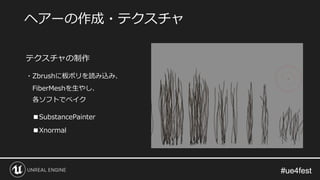 #ue4fest#ue4fest
テクスチャの制作
・Zbrushに板ポリを読み込み、
FiberMeshを生やし、
各ソフトでベイク
■SubstancePainter
■Xnormal
ヘアーの作成・テクスチャ
 