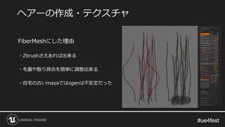 #ue4fest#ue4fest
FiberMeshにした理由
・Zbrushさえあれば出来る
・毛量や散り具合を簡単に調整出来る
・自宅の古いmayaではxgenは不安定だった
ヘアーの作成・テクスチャ
 