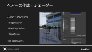 #ue4fest#ue4fest
パラメータの中から
・EdgeMaskMin
・PixelDepthOffset
・Roughness
を軽く説明します。
ヘアーの作成・シェーダー
 