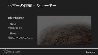 #ue4fest#ue4fest
EdgeMaskMin
・良い点
平面感を無くす
・悪い点
場合によってはスカスカに。
ヘアーの作成・シェーダー
 