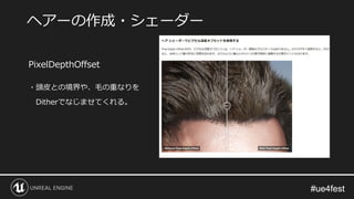 #ue4fest#ue4fest
PixelDepthOffset
・頭皮との境界や、毛の重なりを
Ditherでなじませてくれる。
ヘアーの作成・シェーダー
 