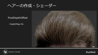 #ue4fest#ue4fest
PixelDepthOffset
・DepthMap On
ヘアーの作成・シェーダー
 