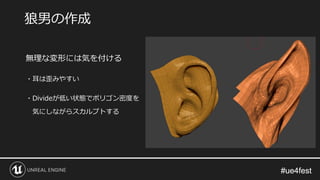 #ue4fest#ue4fest
無理な変形には気を付ける
・耳は歪みやすい
・Divideが低い状態でポリゴン密度を
気にしながらスカルプトする
狼男の作成
 