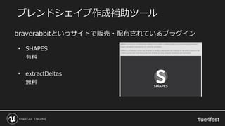 #ue4fest#ue4fest
• SHAPES
有料
• extractDeltas
無料
ブレンドシェイプ作成補助ツール
braverabbitというサイトで販売・配布されているプラグイン
 