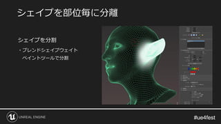 #ue4fest#ue4fest
シェイプを分割
・ブレンドシェイプウェイト
ペイントツールで分割
シェイプを部位毎に分離
 