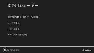 #ue4fest#ue4fest
肌の切り替え 3パターン比較
・リニア変化
・マスク変化
・テクスチャ歪み変化
変身用シェーダー
 
