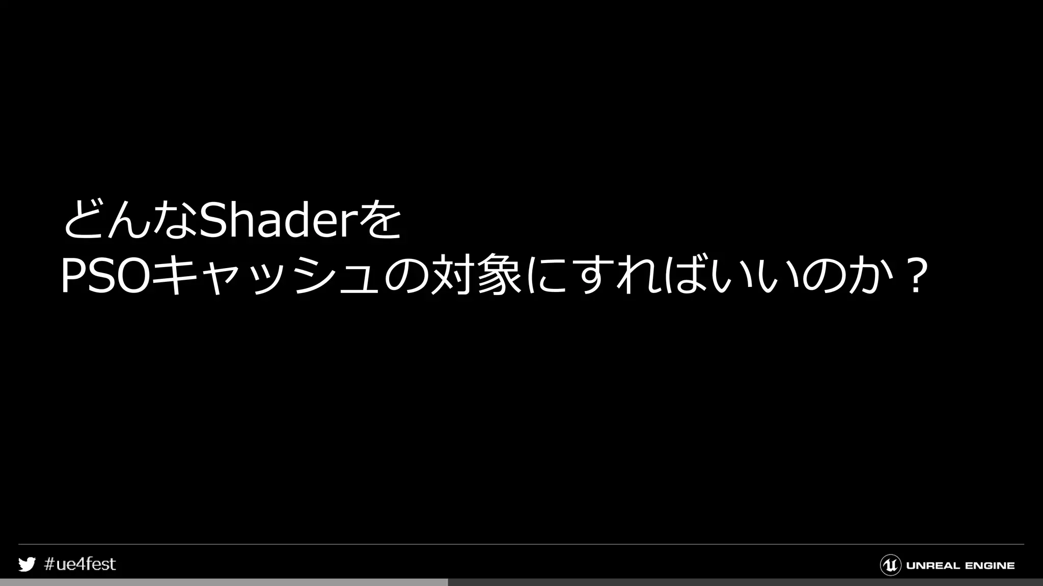どんなShaderを
PSOキャッシュの対象にすればいいのか？
 