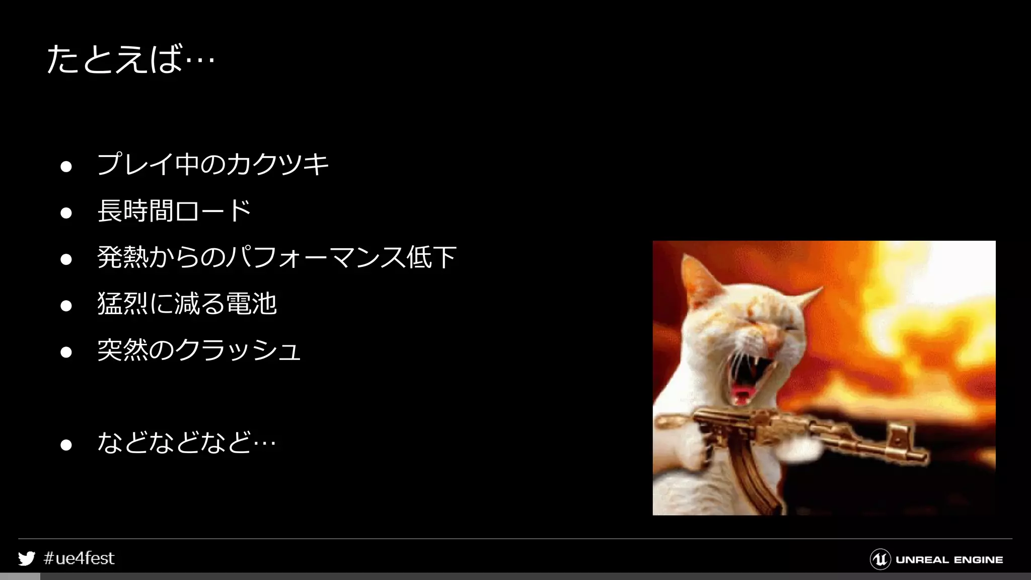 たとえば…
● プレイ中のカクツキ
● 長時間ロード
● 発熱からのパフォーマンス低下
● 猛烈に減る電池
● 突然のクラッシュ
● などなどなど…
 