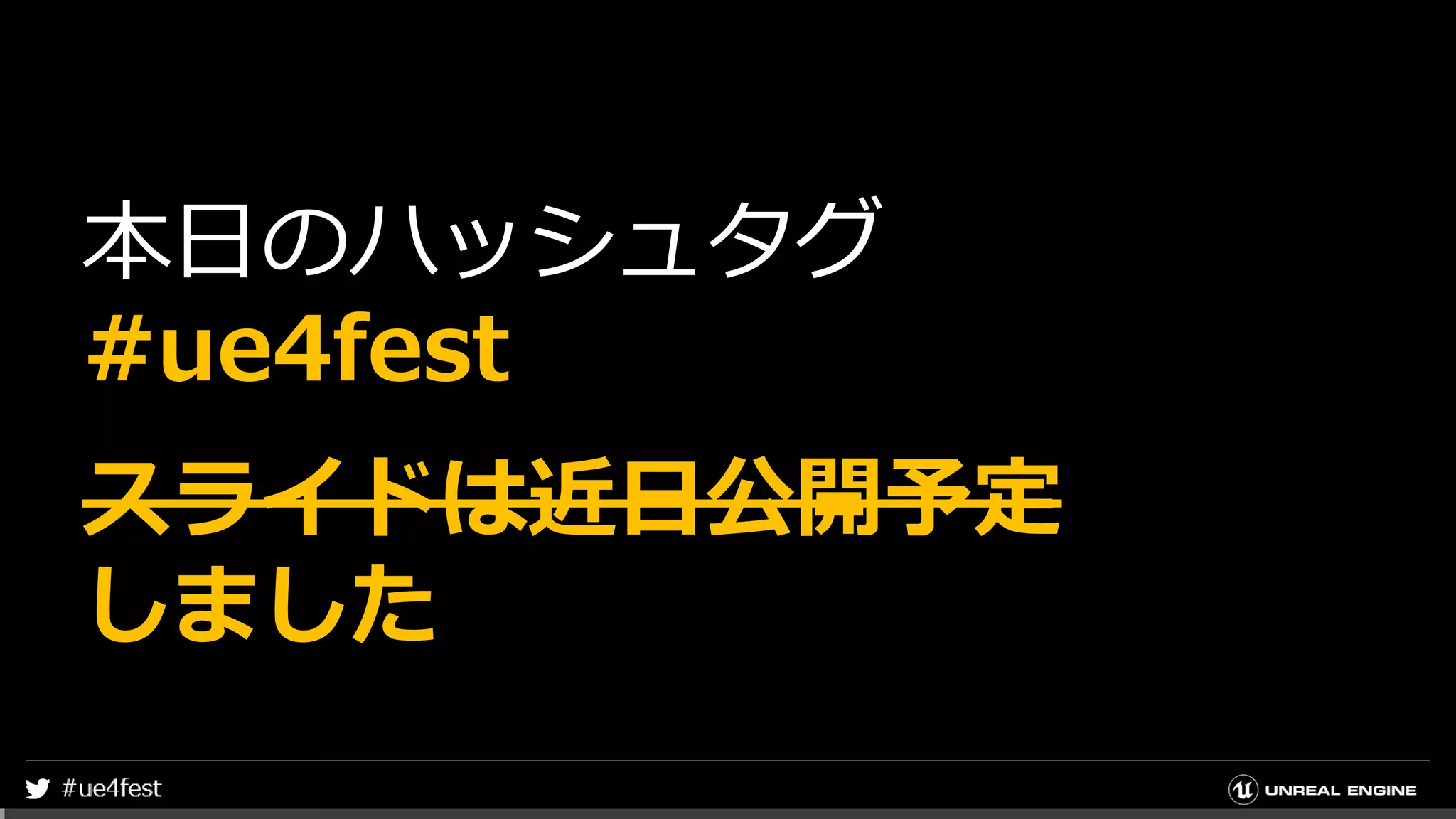 本日のハッシュタグ
#ue4fest
スライドは近日公開予定
しました
 